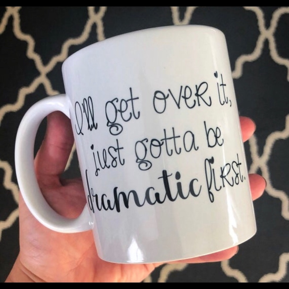 “I’ll get over it, just gotta be dramatic...” Mug